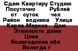 Сдам Квартиру Студию Посуточно-- 750 Рублей(от 5 суток) - 1 чел › Район ­ водники › Улица ­ Карла Маркса › Дом ­ 121 › Этажность дома ­ 10 › Цена ­ 750 - Вологодская обл., Вологда г. Недвижимость » Квартиры аренда   